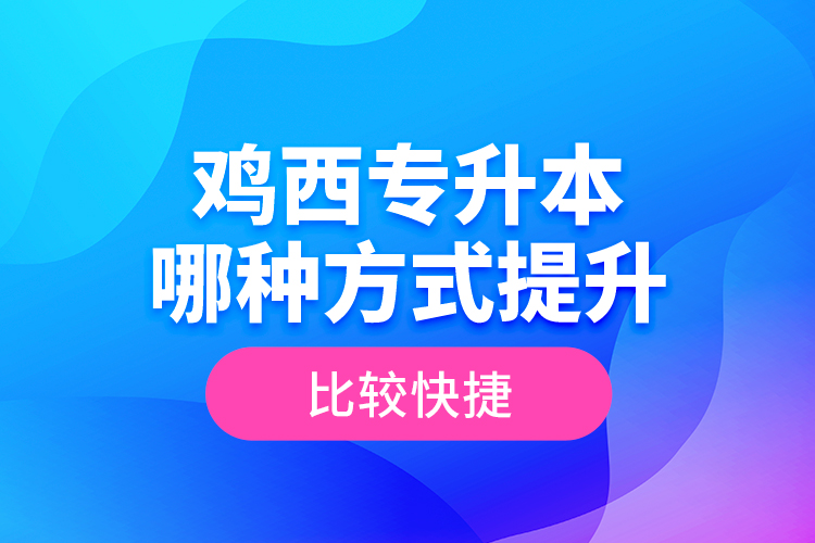 雞西專升本哪種方式提升比較快捷？
