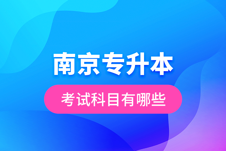 南京專(zhuān)升本的考試科目有哪些？