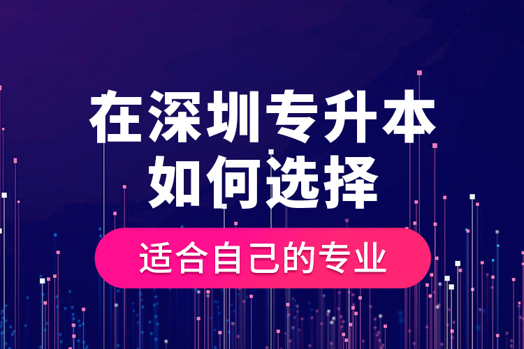 在深圳專升本如何選擇適合自己的專業(yè)？