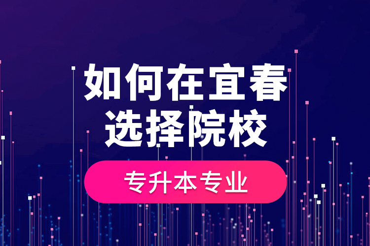 如何在宜春選擇院校專(zhuān)升本專(zhuān)業(yè)？