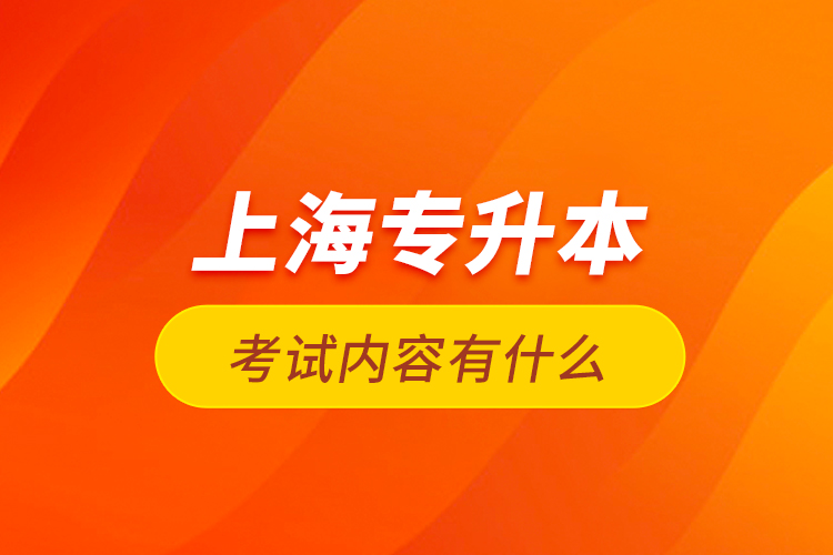 上海專升本考試內容有什么？