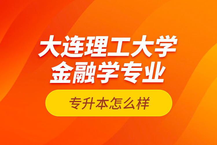 大連理工大學(xué)金融學(xué)專業(yè)專升本怎么樣？