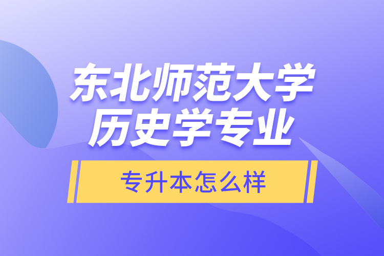 東北師范大學(xué)歷史學(xué)專業(yè)專升本怎么樣？