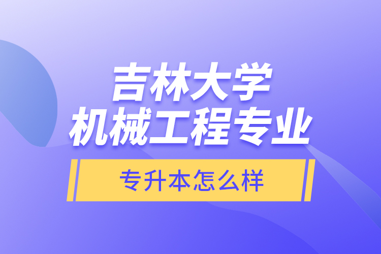 吉林大學(xué)機(jī)械工程專業(yè)專升本怎么樣？