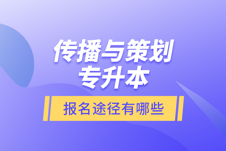 傳播與策劃專升本報(bào)名途徑有哪些？