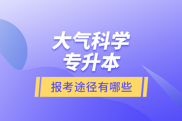 大氣科學(xué)專升本的報(bào)考途徑有哪些？