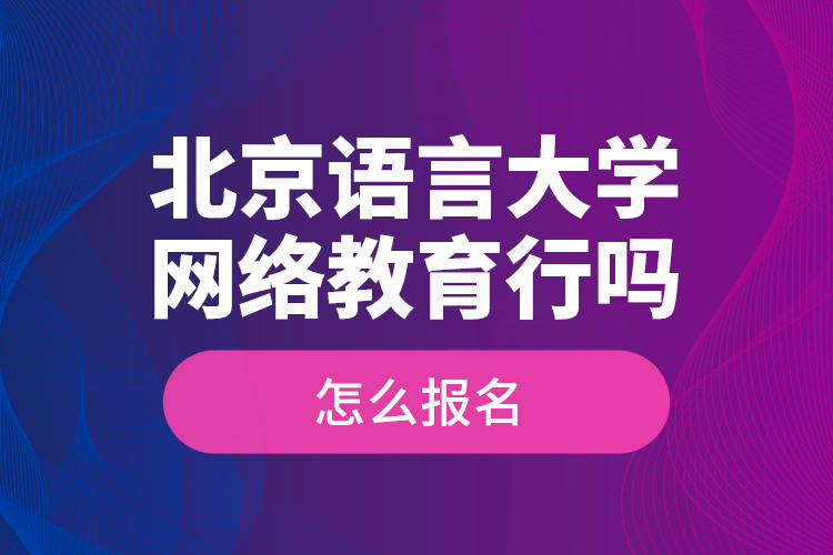 北京語(yǔ)言大學(xué)網(wǎng)絡(luò)教育行嗎？怎么報(bào)名？