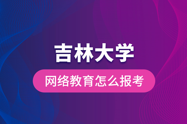 吉林大學(xué)網(wǎng)絡(luò)教育怎么報(bào)考？