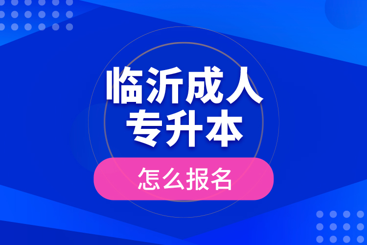 臨沂成人專升本怎么報名？