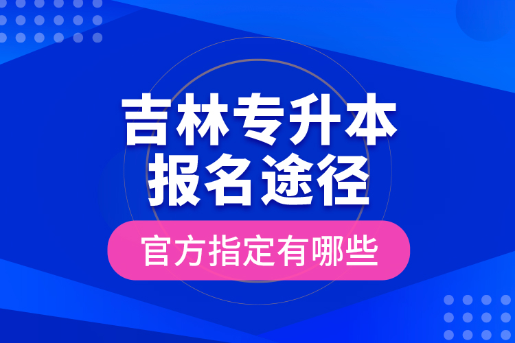 吉林專升本報(bào)名途徑官方指定有哪些？