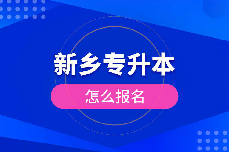 新鄉(xiāng)專升本怎么報(bào)名？