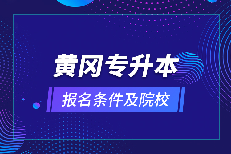 黃岡專升本報(bào)名條件及院校？