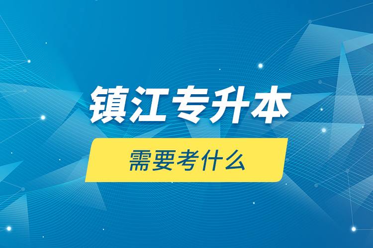 鎮(zhèn)江專升本需要考什么？