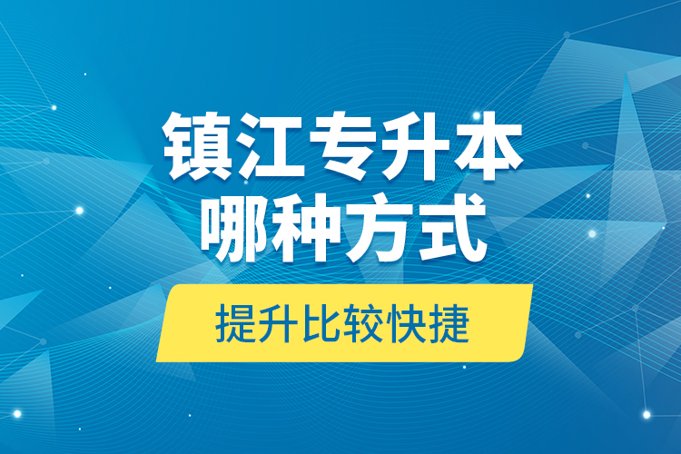 鎮(zhèn)江專升本哪種方式提升比較快捷？