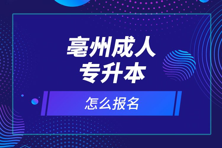 亳州成人專(zhuān)升本怎么報(bào)名？