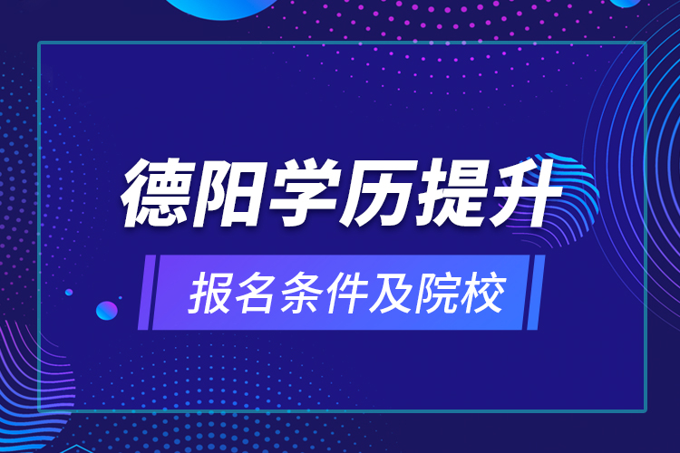 德陽學(xué)歷提升報(bào)名條件及院校？