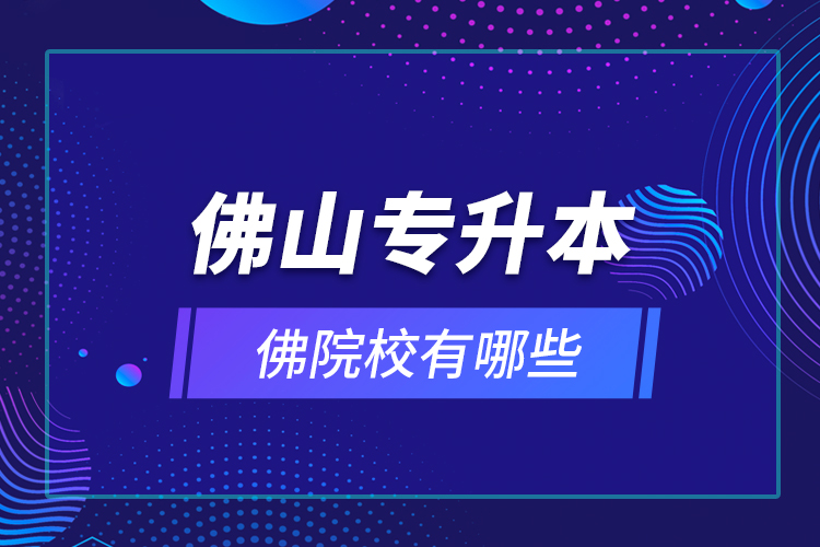 佛山專升本院校有哪些？