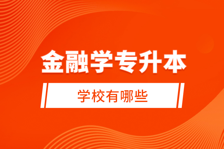 金融學(xué)專升本學(xué)校有哪些？