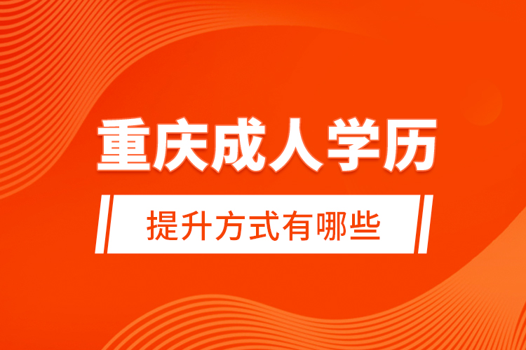 重慶成人學(xué)歷提升方式有哪些？