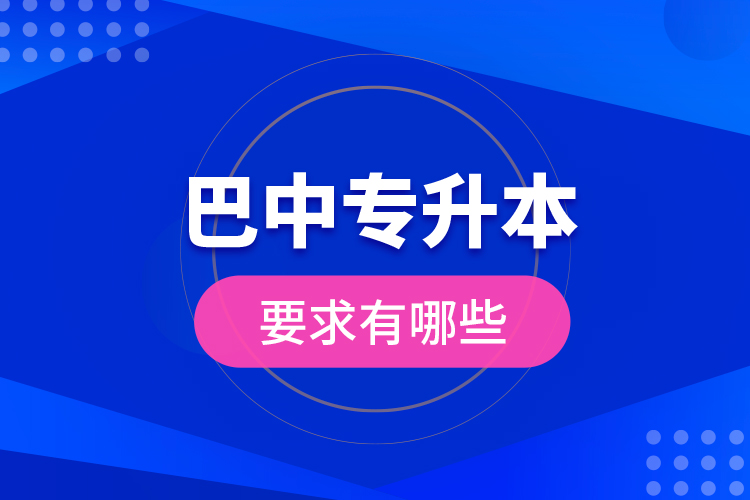 巴中專升本的要求有哪些？