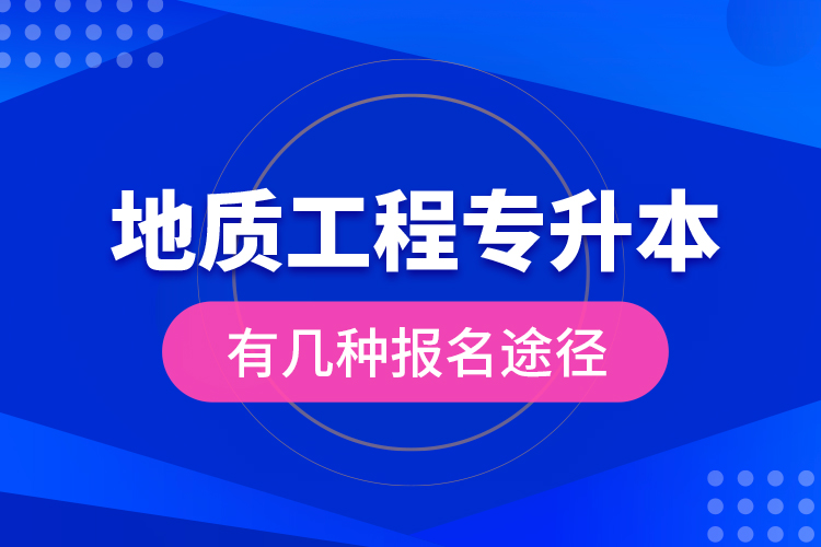 地質(zhì)工程專升本有幾種報名途徑？