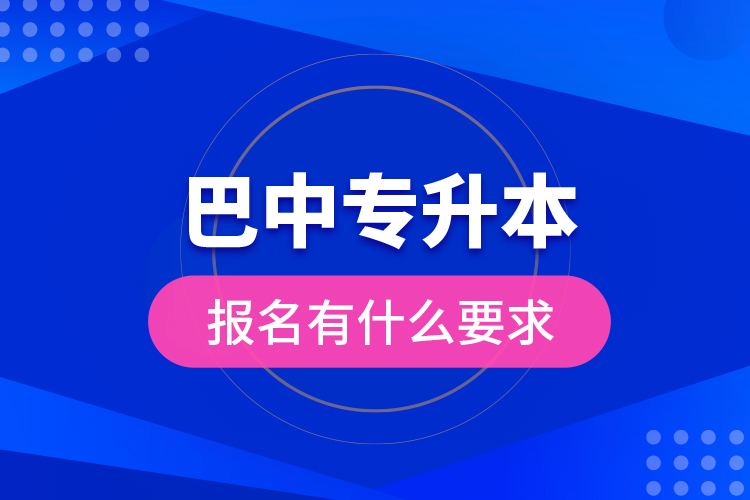巴中專升本報名有什么要求？