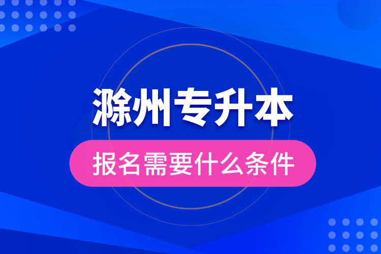 滁州專升本報名需要什么條件？