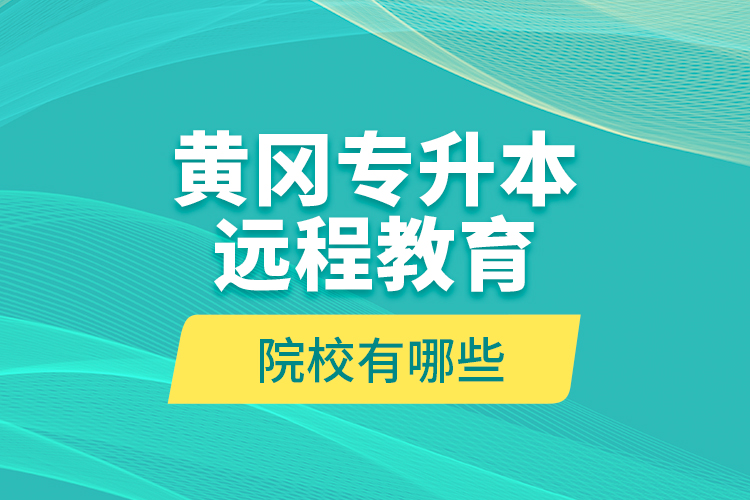 黃岡專升本遠(yuǎn)程教育院校有哪些？