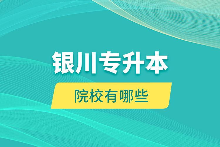 銀川專升本院校有哪些？