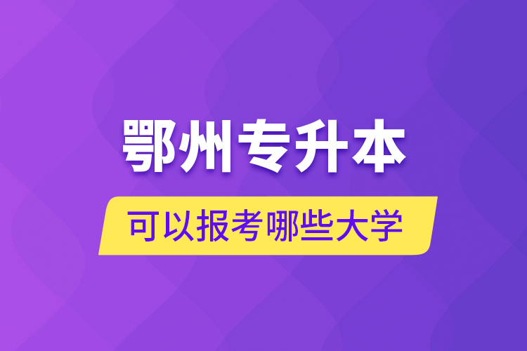 鄂州專(zhuān)升本可以報(bào)考哪些大學(xué)？