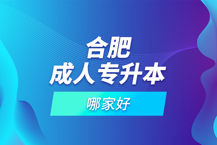合肥成人專升本哪家好？
