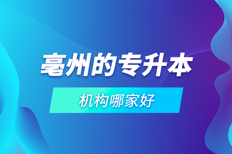 亳州的專升本機構(gòu)哪家好？