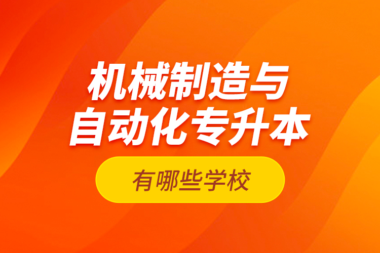 機械制造與自動化專升本有哪些學校？