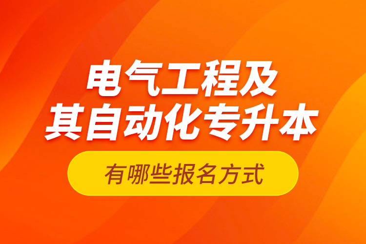 電氣工程及其自動(dòng)化專升本有哪些報(bào)名方式？