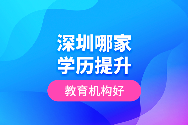 深圳哪家學歷提升教育機構(gòu)好？