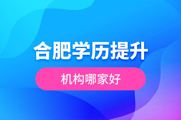合肥學歷提升機構哪家好？