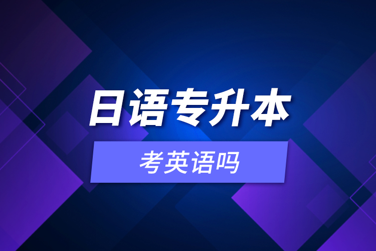 日語(yǔ)專升本考英語(yǔ)嗎？