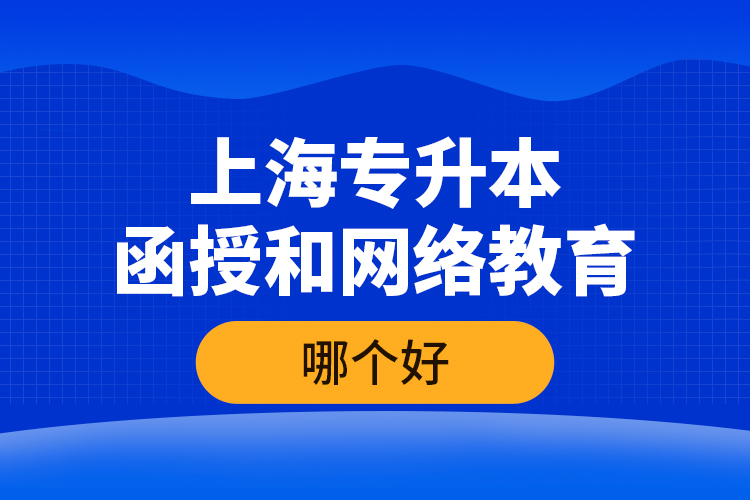 上海專(zhuān)升本函授和網(wǎng)絡(luò)教育哪個(gè)好？