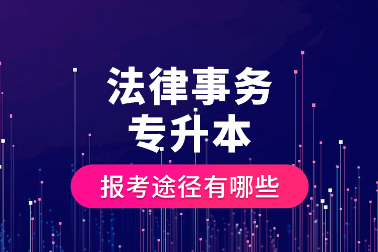 法律事務專升本的報考途徑有哪些？
