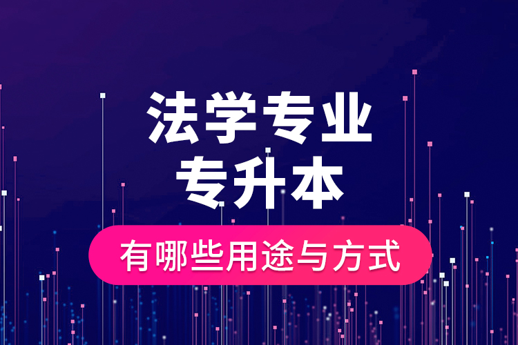 法學(xué)專業(yè)專升本有哪些用途與方式？
