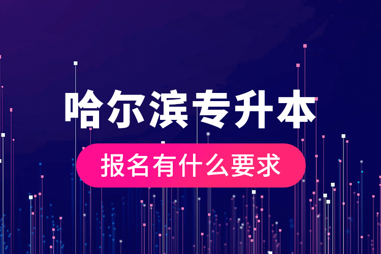哈爾濱專升本報名有什么要求？