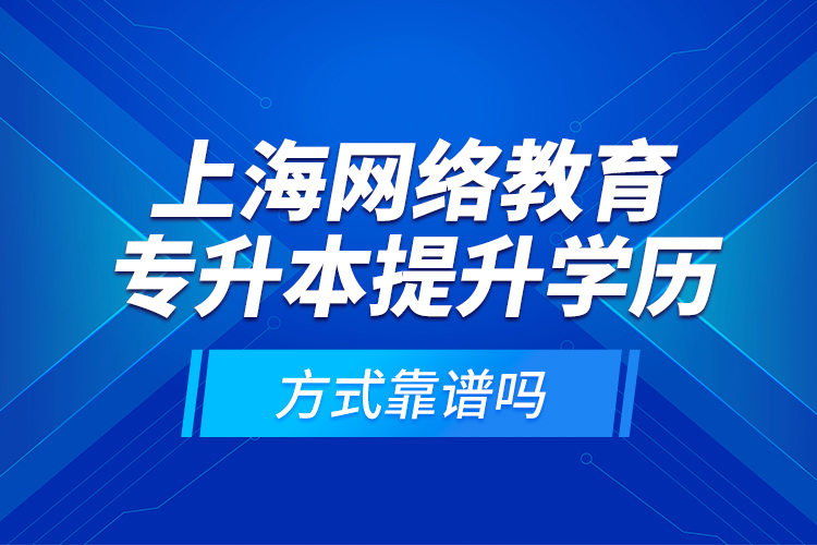 上海網(wǎng)絡(luò)教育專升本提升學(xué)歷方式靠譜嗎？