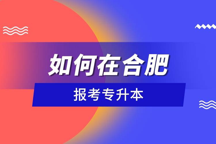 如何在合肥報考專升本？