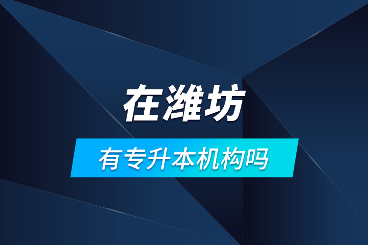 在濰坊有專升本機(jī)構(gòu)嗎？
