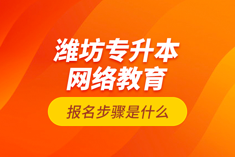 濰坊專升本網(wǎng)絡(luò)教育報名步驟是什么？