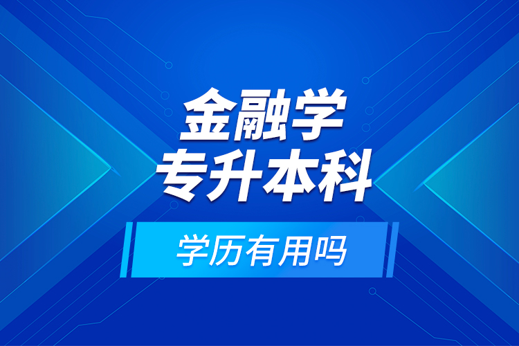 金融學(xué)專升本科學(xué)歷有用嗎？