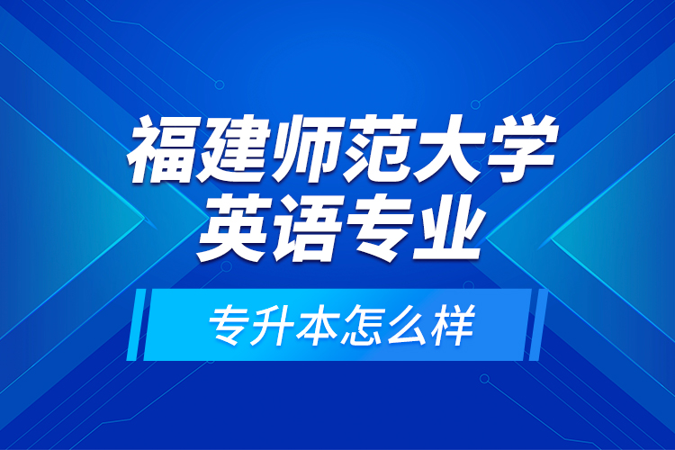 福建師范大學英語專業(yè)專升本怎么樣？