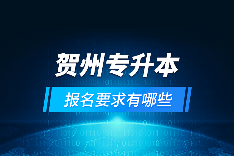 賀州專升本報(bào)名要求有哪些？