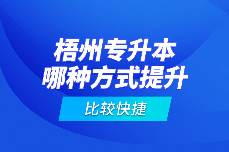 梧州專升本哪種方式提升比較快捷？