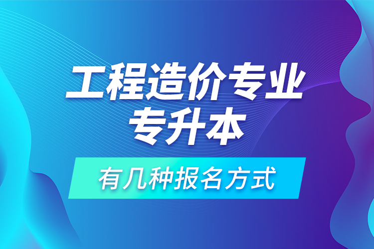 工程造價專業(yè)專升本有幾種報名方式？